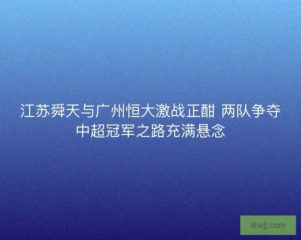 江苏舜天与广州恒大激战正酣 两队争夺中超冠军之路充满悬念