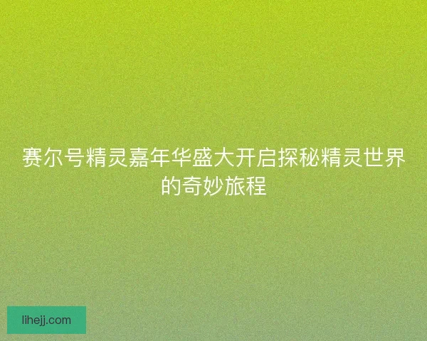 赛尔号精灵嘉年华盛大开启探秘精灵世界的奇妙旅程