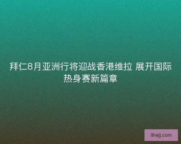 拜仁8月亚洲行将迎战香港维拉 展开国际热身赛新篇章